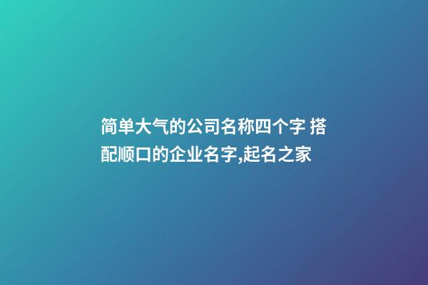 简单大气的公司名称四个字 搭配顺口的企业名字,起名之家-第1张-公司起名-玄机派